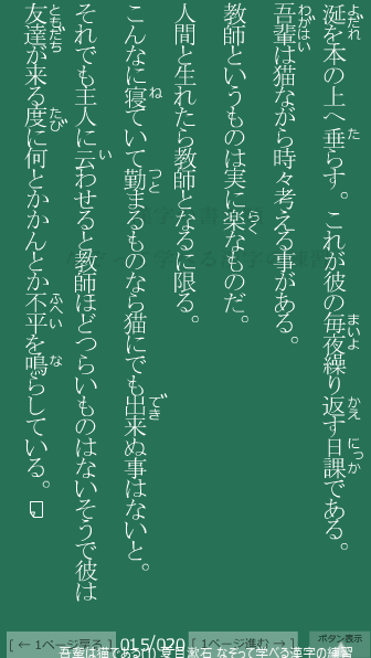 夏目漱石 の 吾輩は猫である(1) 15ページ目 吾輩は猫である(1)の15ページ目の一文 吾輩(わがはい)は猫ながら時々考える事がある。教師というものは実に楽(らく)なものだ。人間と生れたら教師となるに限る。