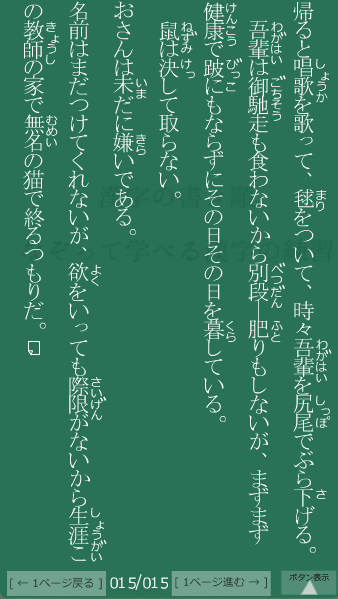 夏目漱石 の 吾輩は猫である(4) 15ページ目 吾輩は猫である(4)の15ページ目の一文 名前はまだつけてくれないが欲をいっても際限がないから生涯この教師の家で無名の猫で終るつもりだ。