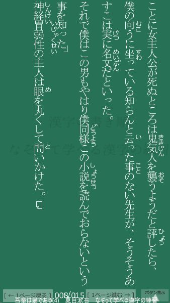 夏目漱石 の 吾輩は猫である(4) 8ページ目 吾輩は猫である(4)の8ページ目の一文 僕はこの男もやはり僕同様この小説を読んでおらないという事を知った。神経胃弱性の主人は眼を丸くして問いかけた。